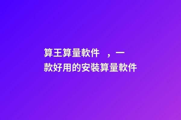 算王算量軟件，一款好用的安裝算量軟件-第1張-觀點-玄機派